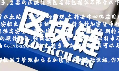 区块链钱包的名称可以有很多，主要的区块链钱包名称包括但不限于以下几个：

1. **MetaMask**：主要用于以太坊及其代币的管理，支持去中心化应用（DApp）的交互。
2. **Trust Wallet**：由币安推出的一款多链钱包，支持多种加密货币的存储与管理。
3. **Ledger**：硬件钱包，提供高安全性的加密貨幣存儲，常用于长期持有者。
4. **Trezor**：另一款流行的硬件钱包，强调安全性，常用于存储比特币及其他加密货币。
5. **Coinbase Wallet**：由Coinbase提供，支持多种加密资产，且可以与其交易所账户无缝连接。

这些钱包虽然功能不同，但都提供了管理和交易加密货币的基础设施。你对某种特定的钱包感兴趣吗？