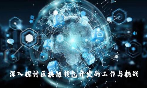 深入探讨区块链钱包开发的工作与挑战