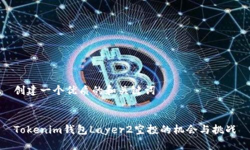创建一个优质的和关键词


Tokenim钱包Layer2空投的机会与挑战