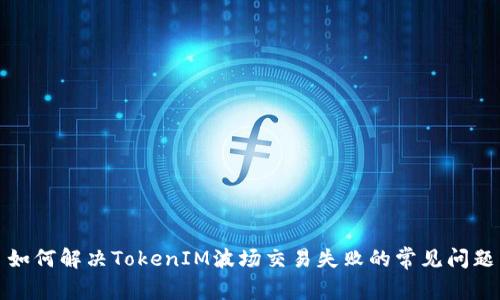 如何解决TokenIM波场交易失败的常见问题