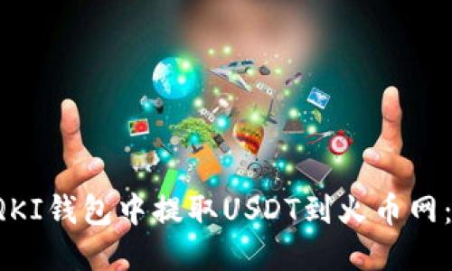  如何在QKI钱包中提取USDT到火币网：完整指南