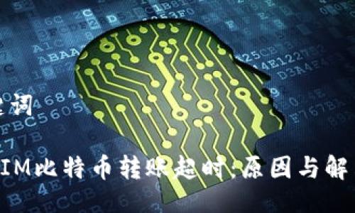 与关键词

TokenIM比特币转账超时：原因与解决方案