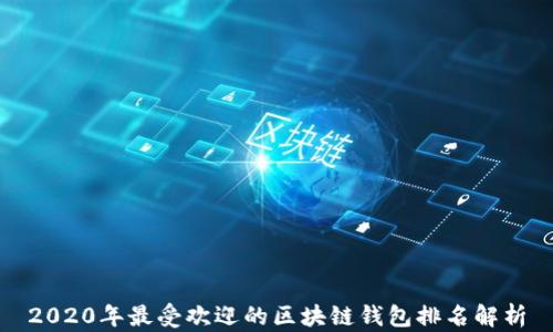 
2020年最受欢迎的区块链钱包排名解析