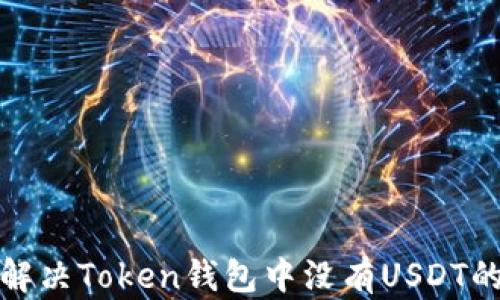 
如何解决Token钱包中没有USDT的问题