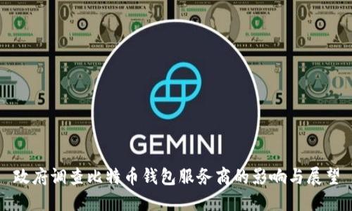 政府调查比特币钱包服务商的影响与展望