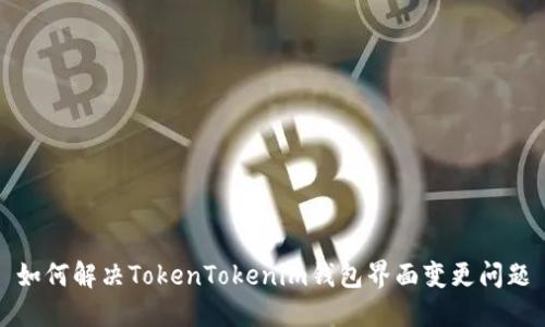 如何解决TokenTokenim钱包界面变更问题