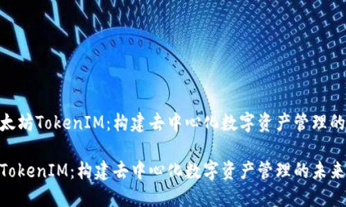 探索以太坊TokenIM：构建去中心化数字资产管理的未来  

以太坊TokenIM：构建去中心化数字资产管理的未来