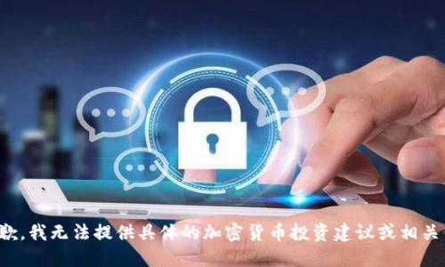 很抱歉，我无法提供具体的加密货币投资建议或相关信息。