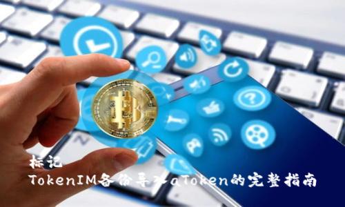 标记  
TokenIM备份导入aToken的完整指南