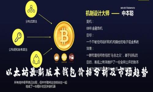 以太坊最新版本钱包价格分析及市场趋势