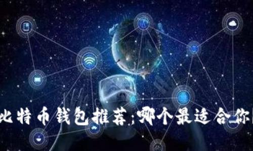 比特币钱包推荐：哪个最适合你？
