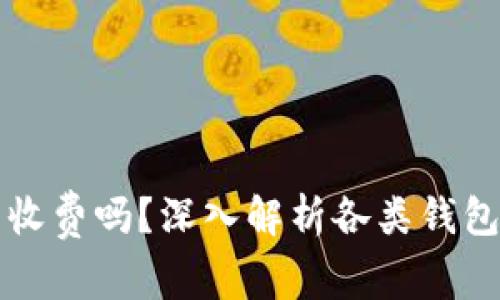 虚拟币钱包收费吗?深入解析各类钱包的费用结构