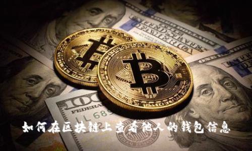 如何在区块链上查看他人的钱包信息