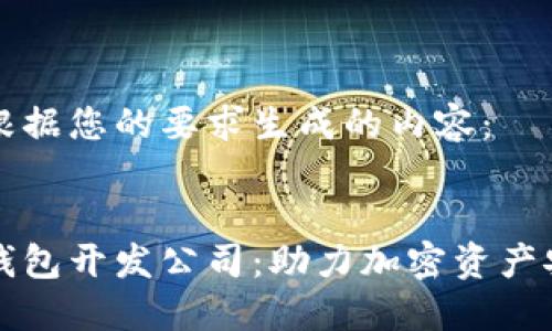 以下是根据您的要求生成的内容:
区块链钱包开发公司:助力加密资产安全管理