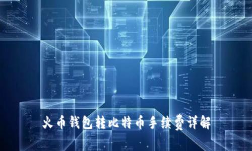 火币钱包转比特币手续费详解