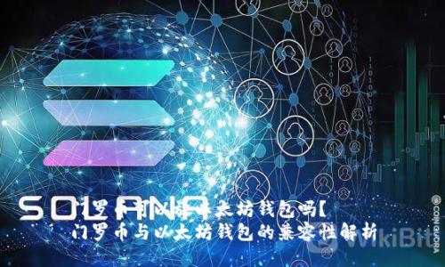 门罗币可以放以太坊钱包吗?
门罗币与以太坊钱包的兼容性解析
