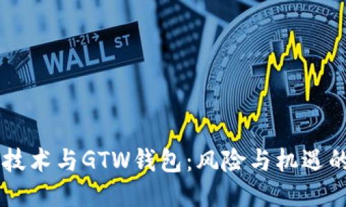 区块链技术与GTW钱包:风险与机遇的双面刃