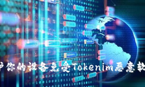 如何保护你的设备免受Tokenim恶意软件的侵害