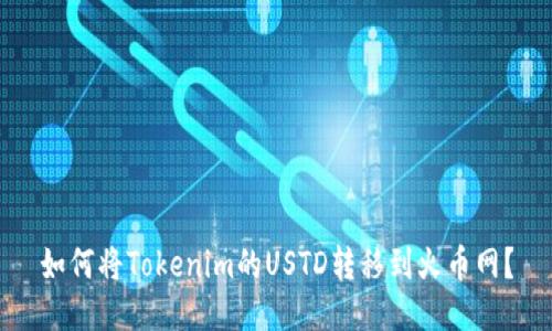 如何将Tokenim的USTD转移到火币网?