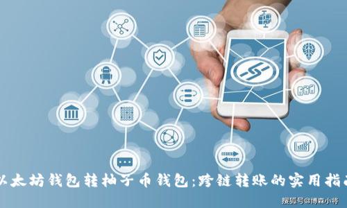 以太坊钱包转柚子币钱包:跨链转账的实用指南