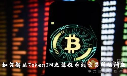 如何解决TokenIM无法提币到交易所的问题