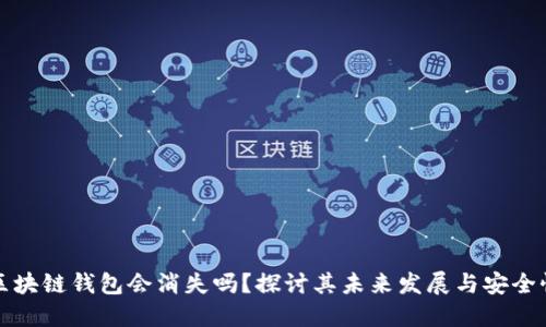 区块链钱包会消失吗？探讨其未来发展与安全性