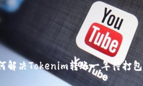  如何解决Tokenim转账一年待打包难题