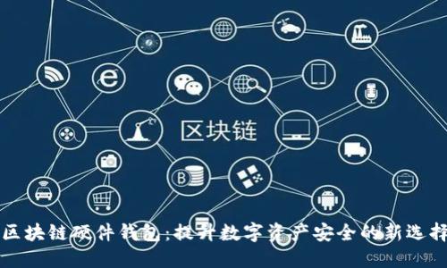 区块链硬件钱包：提升数字资产安全的新选择