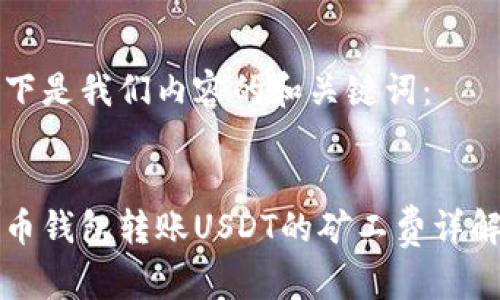 以下是我们内容的和关键词：


火币钱包转账USDT的矿工费详解与
