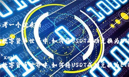 思考一个优质的

在数字货币世界中，如何将USDT成功兑换为ETH？

```xml
在数字货币世界中，如何将USDT成功兑换为ETH？