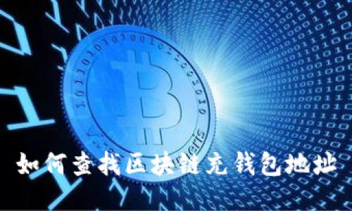 如何查找区块链充钱包地址