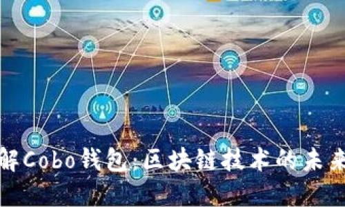 深入了解Cobo钱包：区块链技术的未来之选择