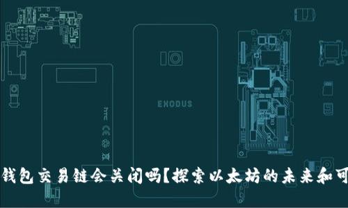 以太坊钱包交易链会关闭吗？探索以太坊的未来和可持续性