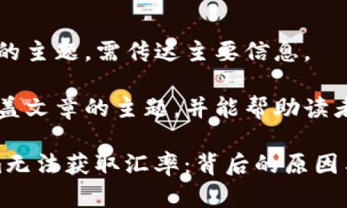  用于描述内容的主题，需传达主要信息。

关键词 需要涵盖文章的主题，并能帮助读者快速识别内容。

### Tokenim无法获取汇率：背后的原因与解决方案