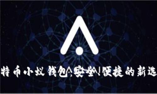 比特币小蚁钱包：安全、便捷的新选择