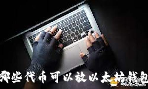  
哪些代币可以放以太坊钱包